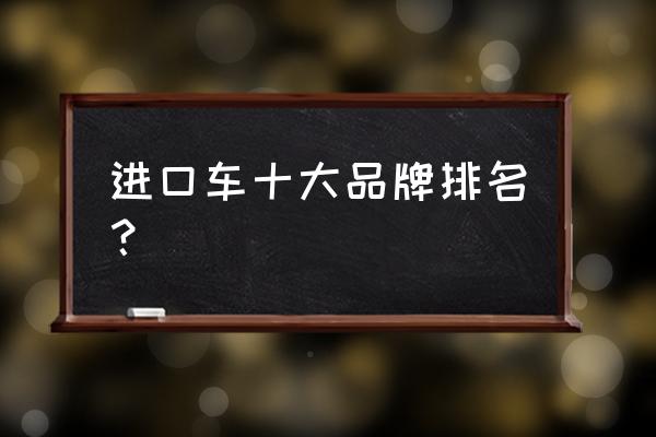 雷克萨斯进口车如何 进口车十大品牌排名？