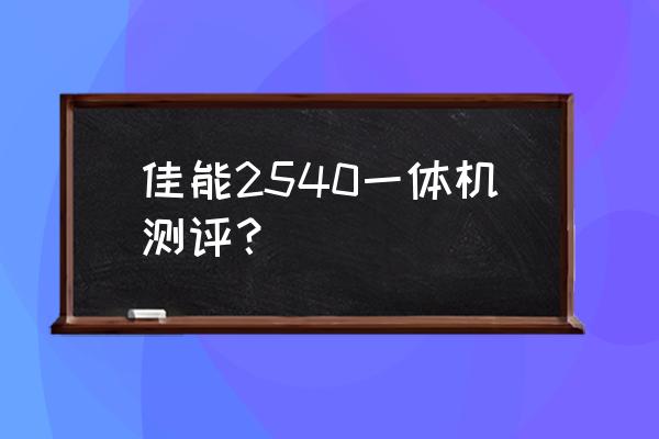 佳能打印一体机怎么样 佳能2540一体机测评？