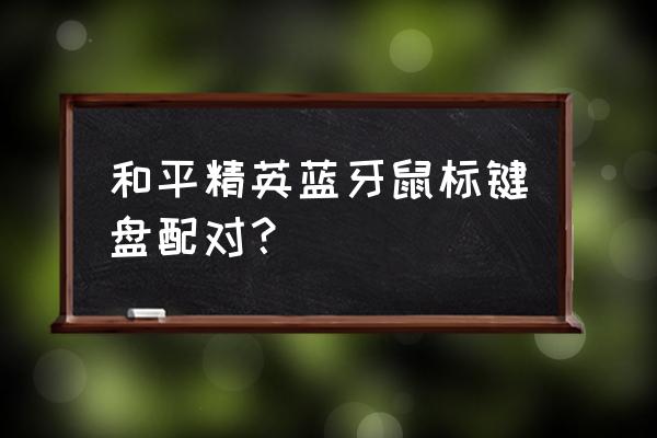 和平精英如何连接鼠标键盘 和平精英蓝牙鼠标键盘配对？