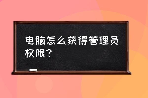 怎样打开笔记本电脑管理员权限 电脑怎么获得管理员权限？