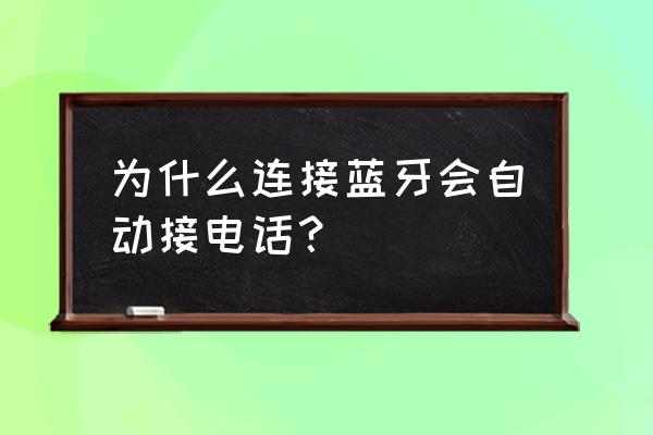 蓝牙接听耳机是什么情况 为什么连接蓝牙会自动接电话？