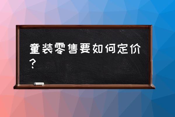 零售行业产品如何定价 童装零售要如何定价？