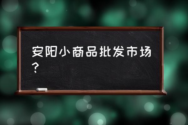 安阳塑料袋批发市场在哪里 安阳小商品批发市场？