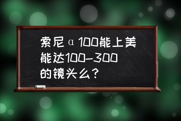 美能达镜头通用吗 索尼α100能上美能达100-300的镜头么？