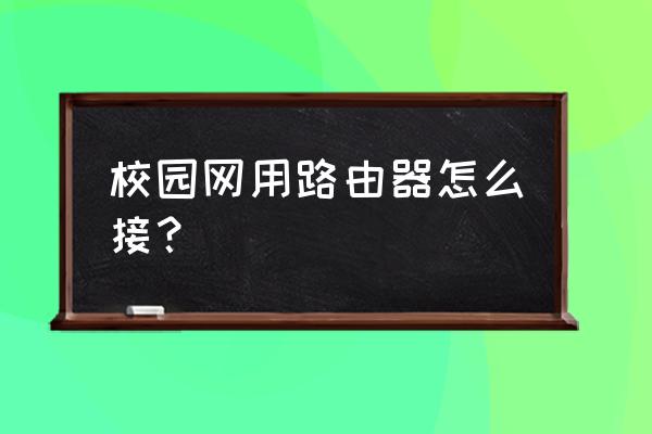 校园网怎么设置连接无线路由器 校园网用路由器怎么接？