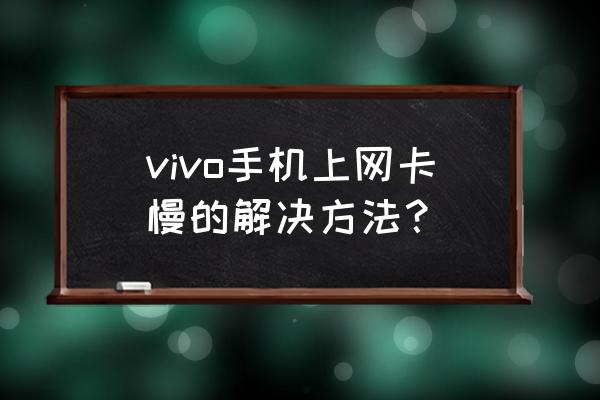 手机无线网卡慢怎么办理 vivo手机上网卡慢的解决方法？