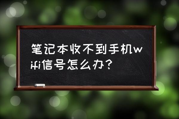 笔记本电脑无线无信号怎么解决 笔记本收不到手机wifi信号怎么办？