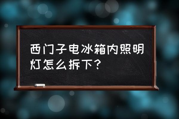 西门子冰箱灯泡怎么换 西门子电冰箱内照明灯怎么拆下？