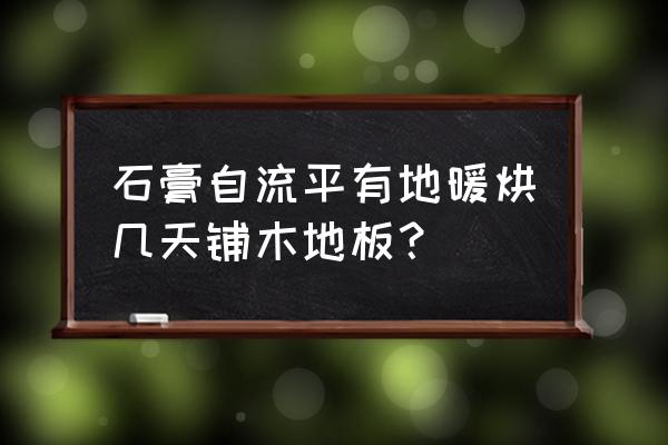 自流平多久能安装地板 石膏自流平有地暖烘几天铺木地板？