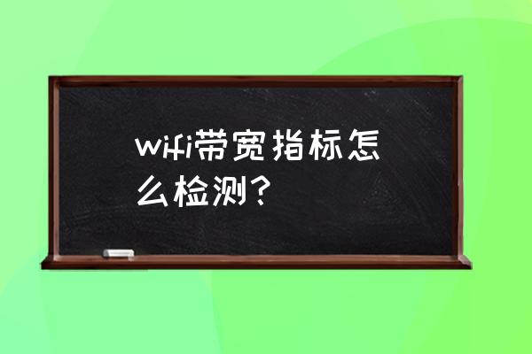 如何查看路由器能支持多少带宽 wifi带宽指标怎么检测？