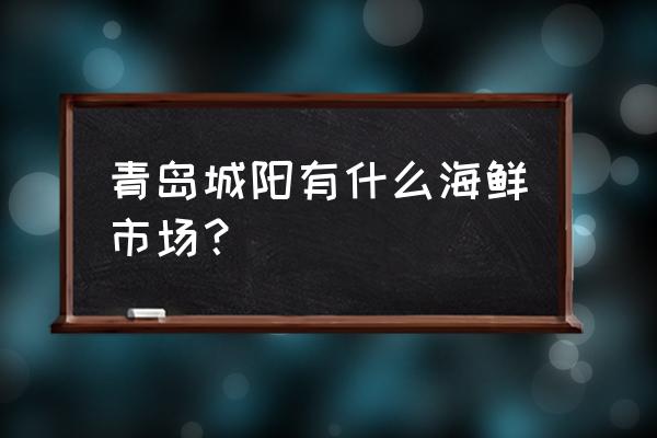 青岛市城阳水产批发市场在哪里 青岛城阳有什么海鲜市场？