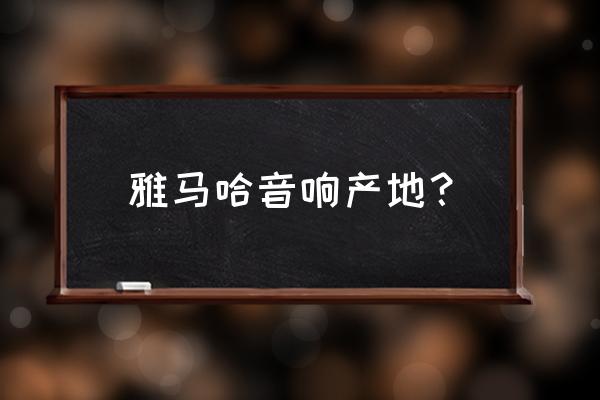 雅马哈音箱属于进口品牌吗 雅马哈音响产地？