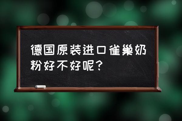 雀巢德国原装进口奶粉怎么样 德国原装进口雀巢奶粉好不好呢？