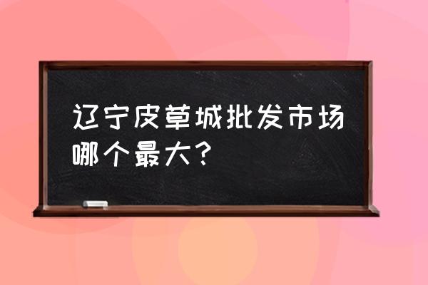 皮草批发市场哪个好 辽宁皮草城批发市场哪个最大？