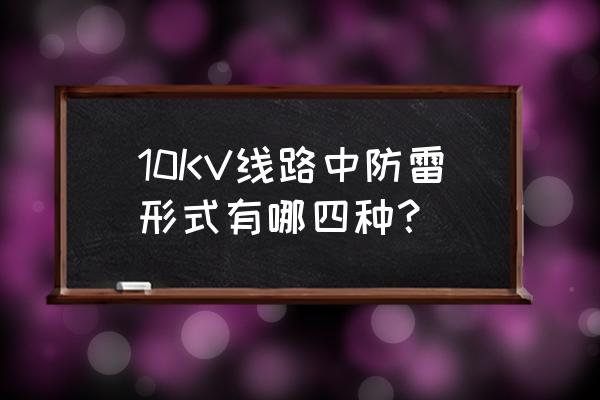 雷击输电线路有哪几种形式 10KV线路中防雷形式有哪四种？