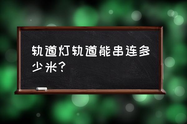 射灯轨道与轨道能否串联 轨道灯轨道能串连多少米？