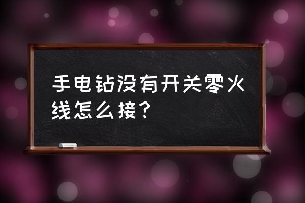 电钻电线怎么接 手电钻没有开关零火线怎么接？