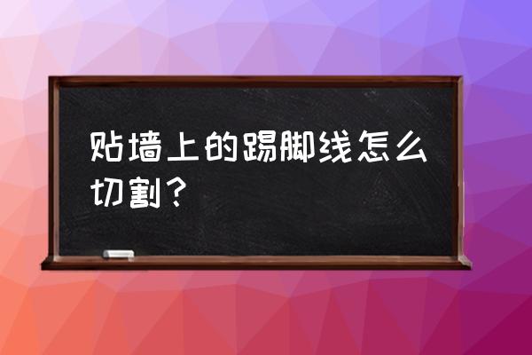 瓷砖的贴脚线怎么切割 贴墙上的踢脚线怎么切割？