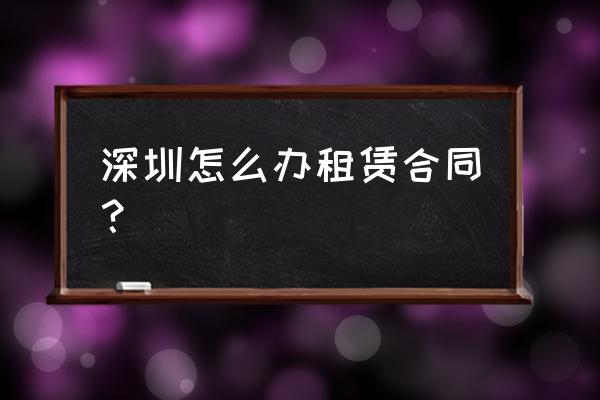 深圳办租赁合同需要提前多久 深圳怎么办租赁合同？