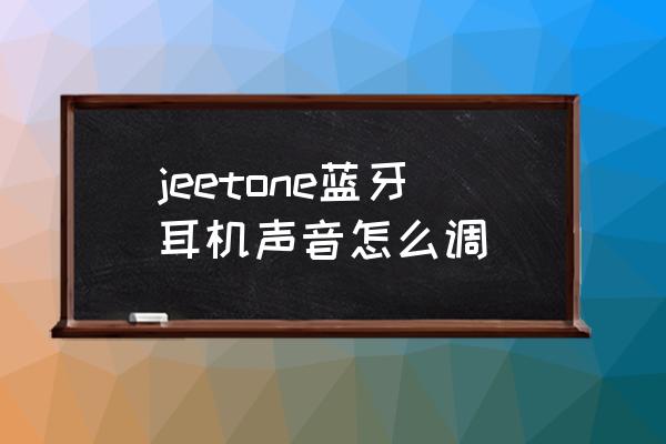 jeet蓝牙耳机控制面板在哪里 jeetone蓝牙耳机声音怎么调