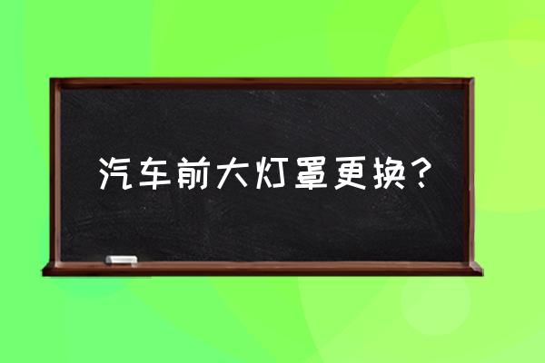 车灯罩怎么换 汽车前大灯罩更换？