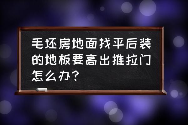 地板高与推拉门怎么办 毛坯房地面找平后装的地板要高出推拉门怎么办？