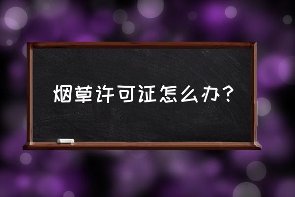 烟草零售经营许可证去哪里办 烟草许可证怎么办？