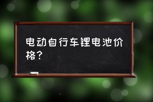 60伏80安锂电池多少钱一台 电动自行车锂电池价格？