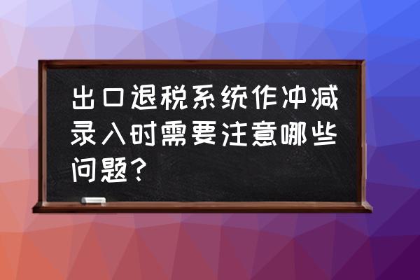 出口退税运保佣冲减如何填入 出口退税系统作冲减录入时需要注意哪些问题？