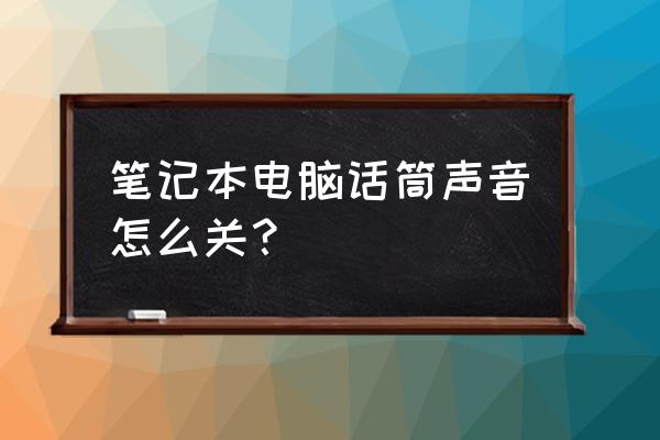 如何关闭笔记本电脑中的话筒 笔记本电脑话筒声音怎么关？