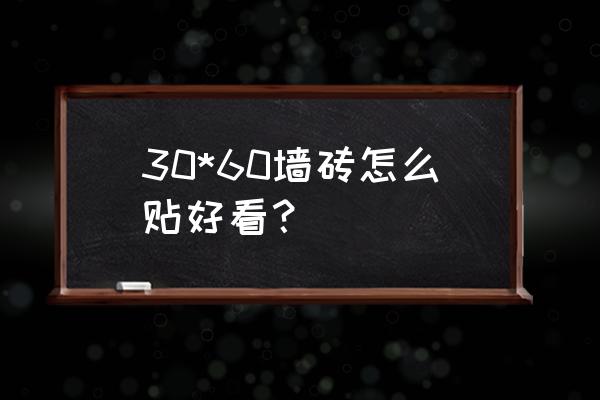 3060墙砖怎么贴 30*60墙砖怎么贴好看？