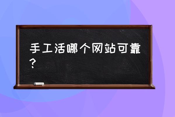 请问哪里有手工加工活 手工活哪个网站可靠？