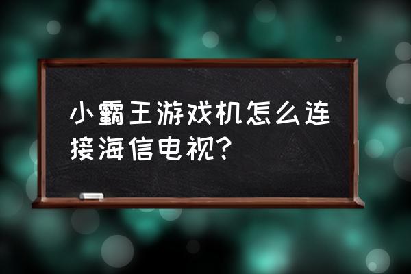 小霸王体感游戏机怎么连接电视 小霸王游戏机怎么连接海信电视？