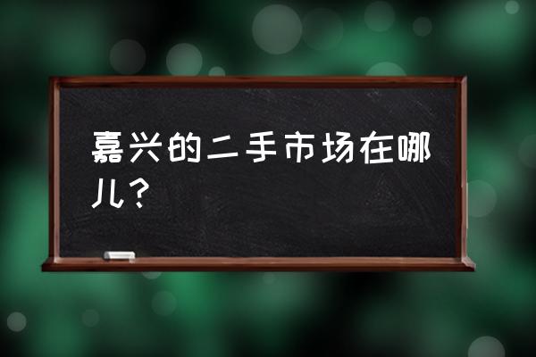 嘉兴二手餐具厨具市场在哪里 嘉兴的二手市场在哪儿？