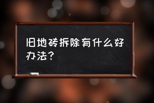 旧房地砖如何敲掉 旧地砖拆除有什么好办法？