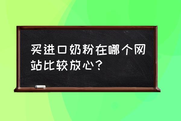 个人如何能买到英国进口奶粉 买进口奶粉在哪个网站比较放心？