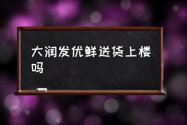 大润发新零售有哪些 大润发优鲜送货上楼吗