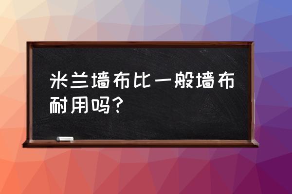 米兰墙布质量怎么样 米兰墙布比一般墙布耐用吗？