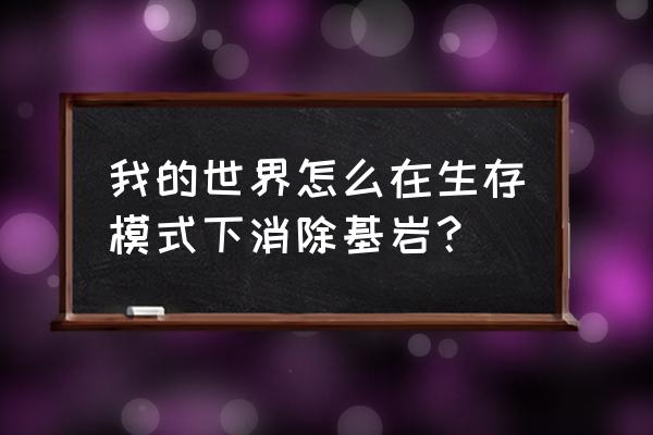 深色橡木如何移除基岩 我的世界怎么在生存模式下消除基岩？