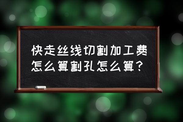 切割打孔的加工费怎么算 快走丝线切割加工费怎么算割孔怎么算？