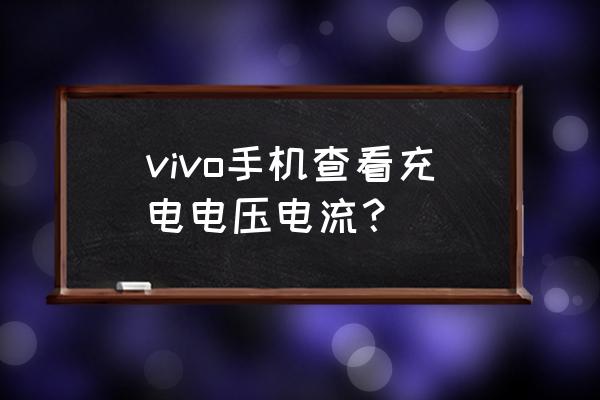 手机能测充电器电流吗 vivo手机查看充电电压电流？