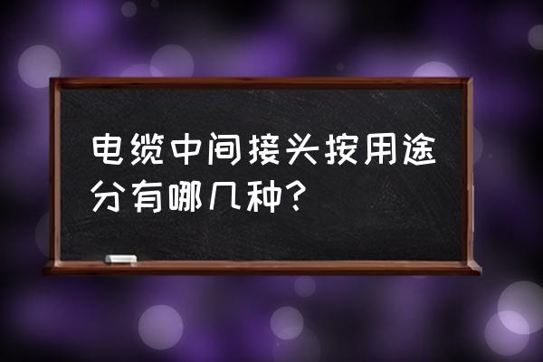 电线接头有几种 电缆中间接头按用途分有哪几种？