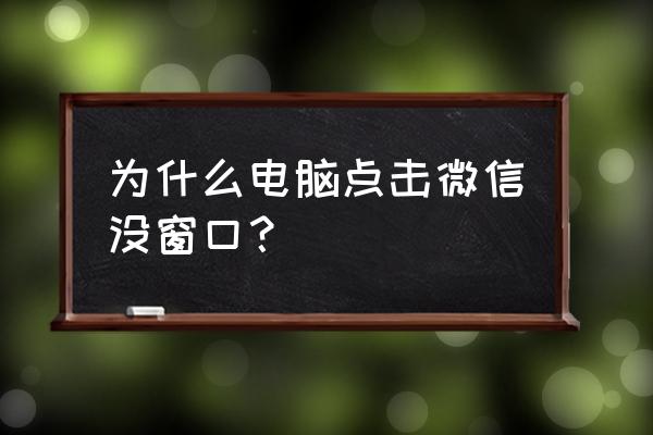 为何笔记本电脑微信 为什么电脑点击微信没窗口？