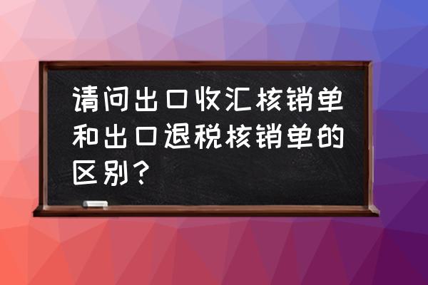 现在出口退税还有核销单吗 请问出口收汇核销单和出口退税核销单的区别？