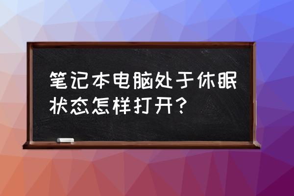 待机的笔记本电脑怎么打开 笔记本电脑处于休眠状态怎样打开？