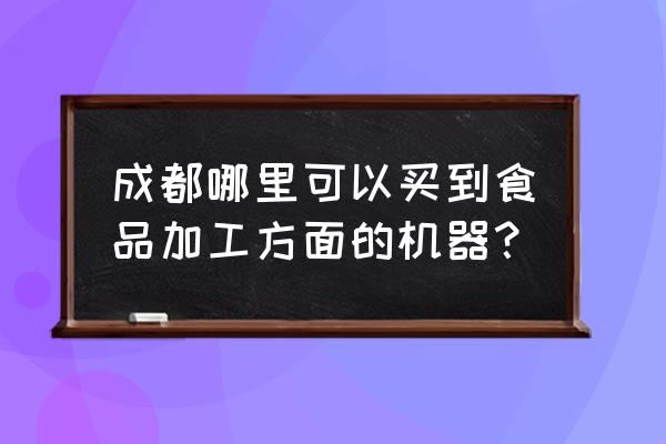 多功能食品加工机哪里有卖 成都哪里可以买到食品加工方面的机器？