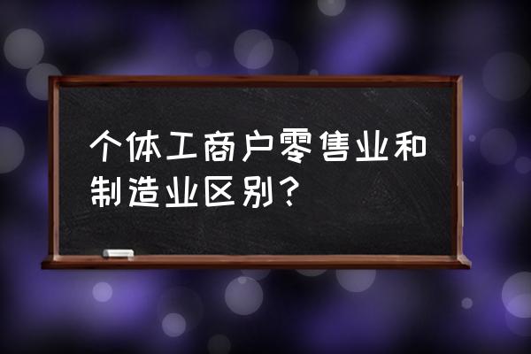 个体零售业是小规模吗 个体工商户零售业和制造业区别？