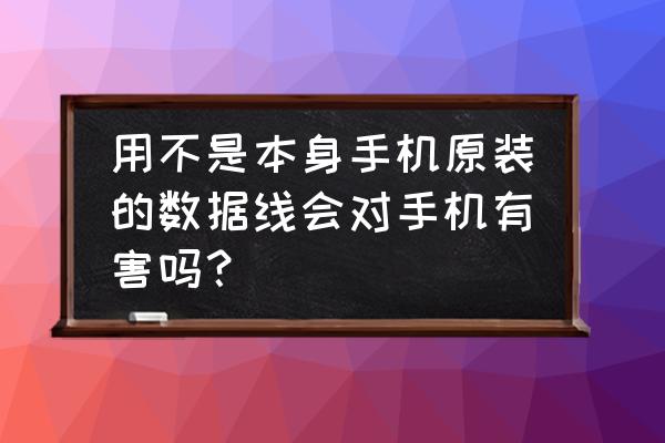 不是原配的数据线对手机有伤害吗 用不是本身手机原装的数据线会对手机有害吗？