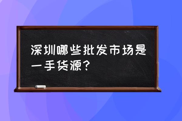 南山鞋子批发市场在哪 深圳哪些批发市场是一手货源？