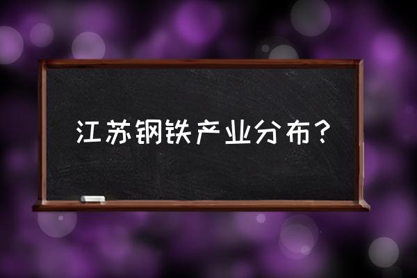 江宁钢材批发市场在哪里 江苏钢铁产业分布？